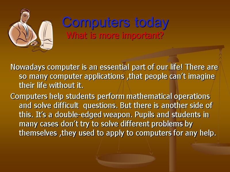 Computers today What is more important? Nowadays computer is an essential part of our